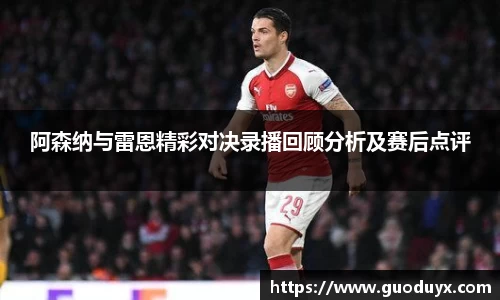 阿森纳与雷恩精彩对决录播回顾分析及赛后点评